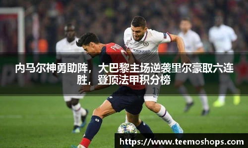 内马尔神勇助阵，大巴黎主场逆袭里尔豪取六连胜，登顶法甲积分榜