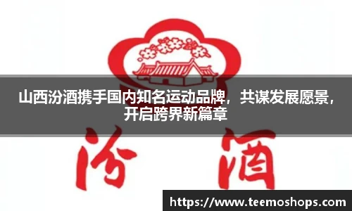 山西汾酒携手国内知名运动品牌，共谋发展愿景，开启跨界新篇章