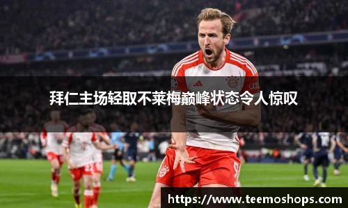 拜仁主场轻取不莱梅巅峰状态令人惊叹