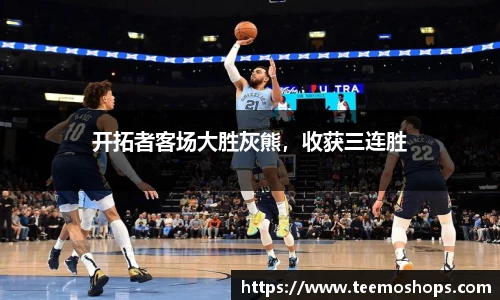 开拓者客场大胜灰熊，收获三连胜