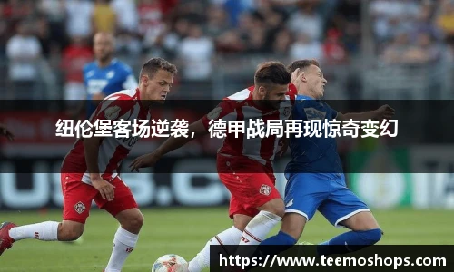 纽伦堡客场逆袭，德甲战局再现惊奇变幻