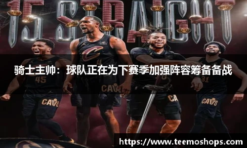 骑士主帅：球队正在为下赛季加强阵容筹备备战