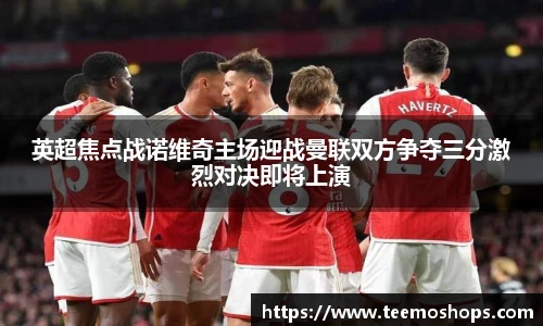 英超焦点战诺维奇主场迎战曼联双方争夺三分激烈对决即将上演