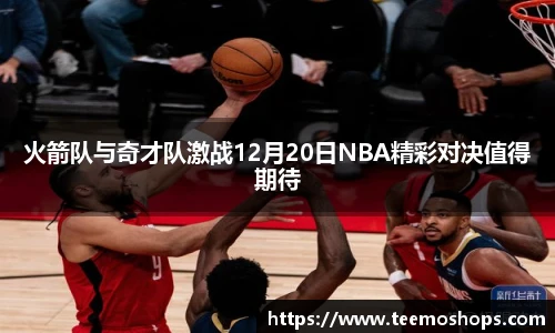火箭队与奇才队激战12月20日NBA精彩对决值得期待