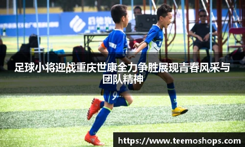 足球小将迎战重庆世康全力争胜展现青春风采与团队精神
