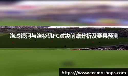 洛城银河与洛杉矶FC对决前瞻分析及赛果预测