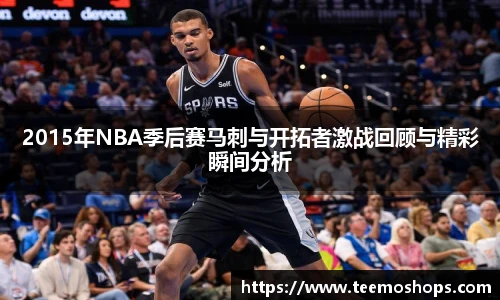 2015年NBA季后赛马刺与开拓者激战回顾与精彩瞬间分析