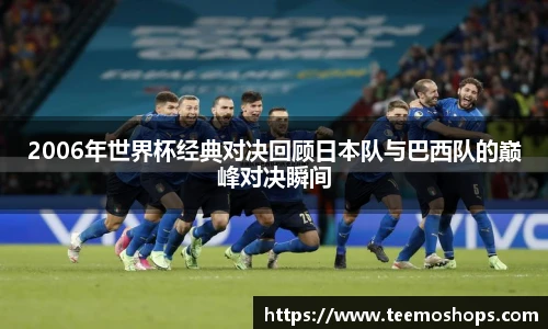 2006年世界杯经典对决回顾日本队与巴西队的巅峰对决瞬间