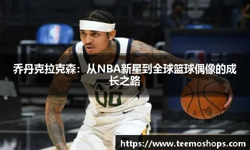 乔丹克拉克森：从NBA新星到全球篮球偶像的成长之路