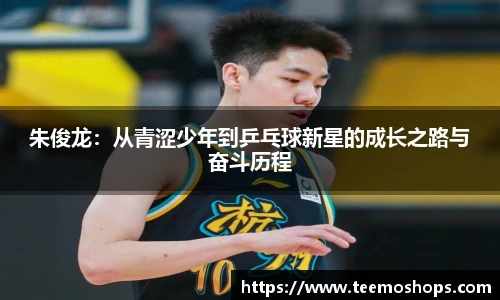 朱俊龙：从青涩少年到乒乓球新星的成长之路与奋斗历程