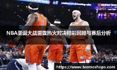 NBA圣诞大战雷霆热火对决精彩回顾与赛后分析