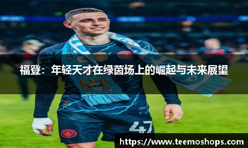 福登：年轻天才在绿茵场上的崛起与未来展望